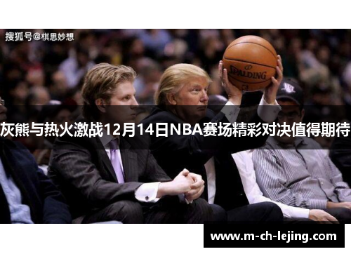 灰熊与热火激战12月14日NBA赛场精彩对决值得期待